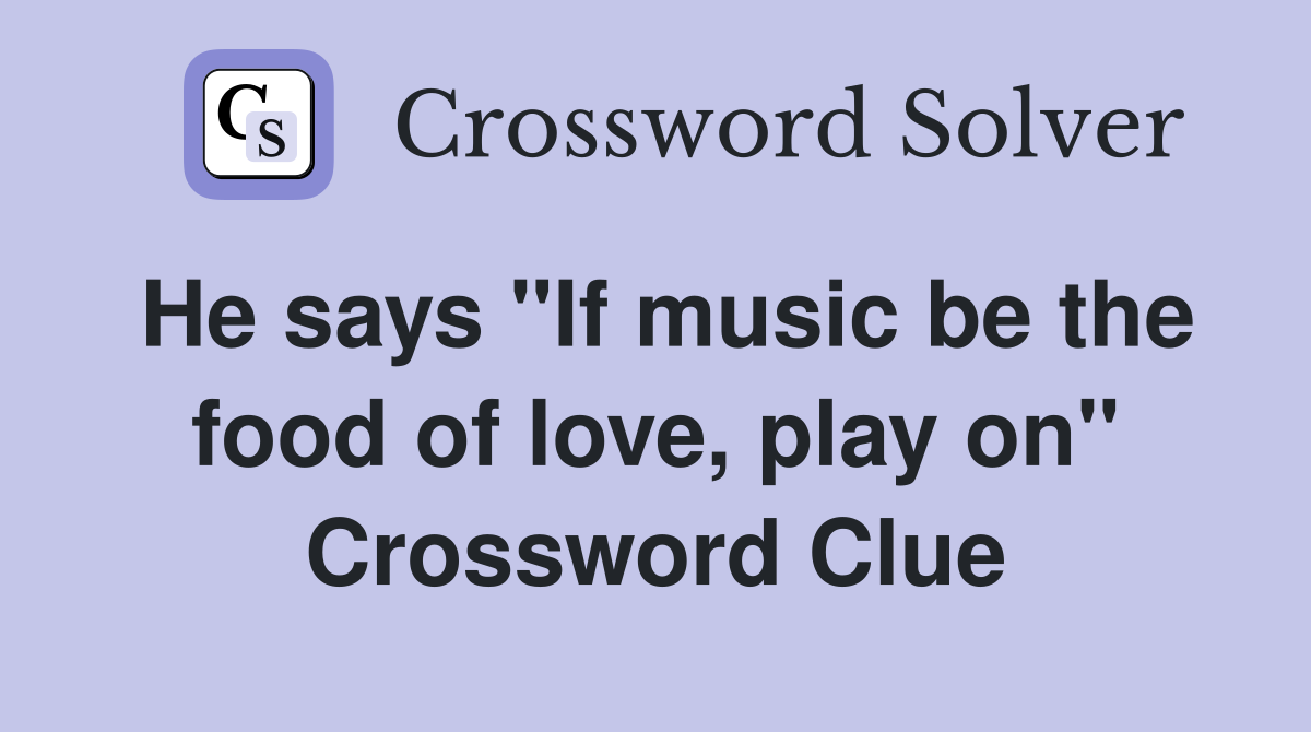 He says "If music be the food of love, play on" Crossword Clue