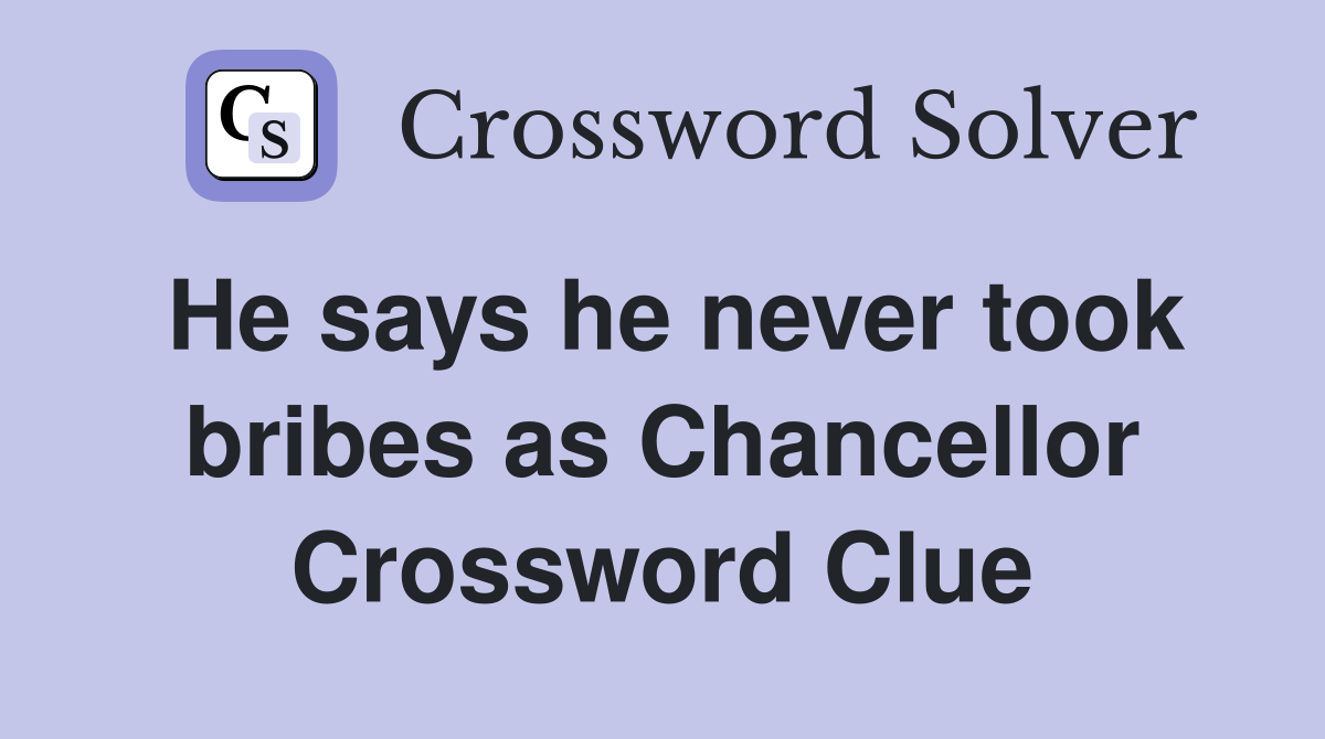 He says he never took bribes as Chancellor Crossword Clue