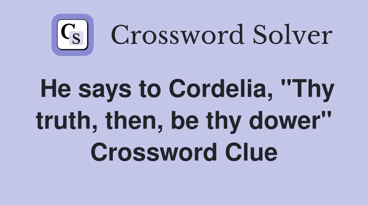 He says to Cordelia, "Thy truth, then, be thy dower" Crossword Clue