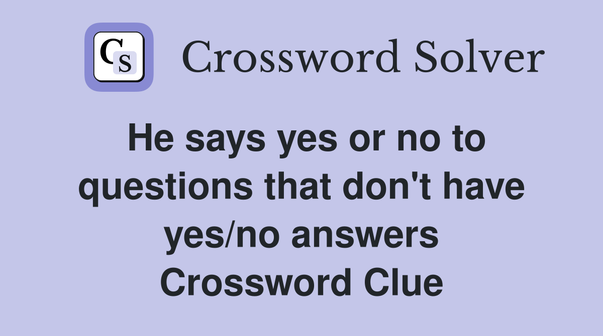 He says yes or no to questions that don't have yes/no answers Crossword Clue