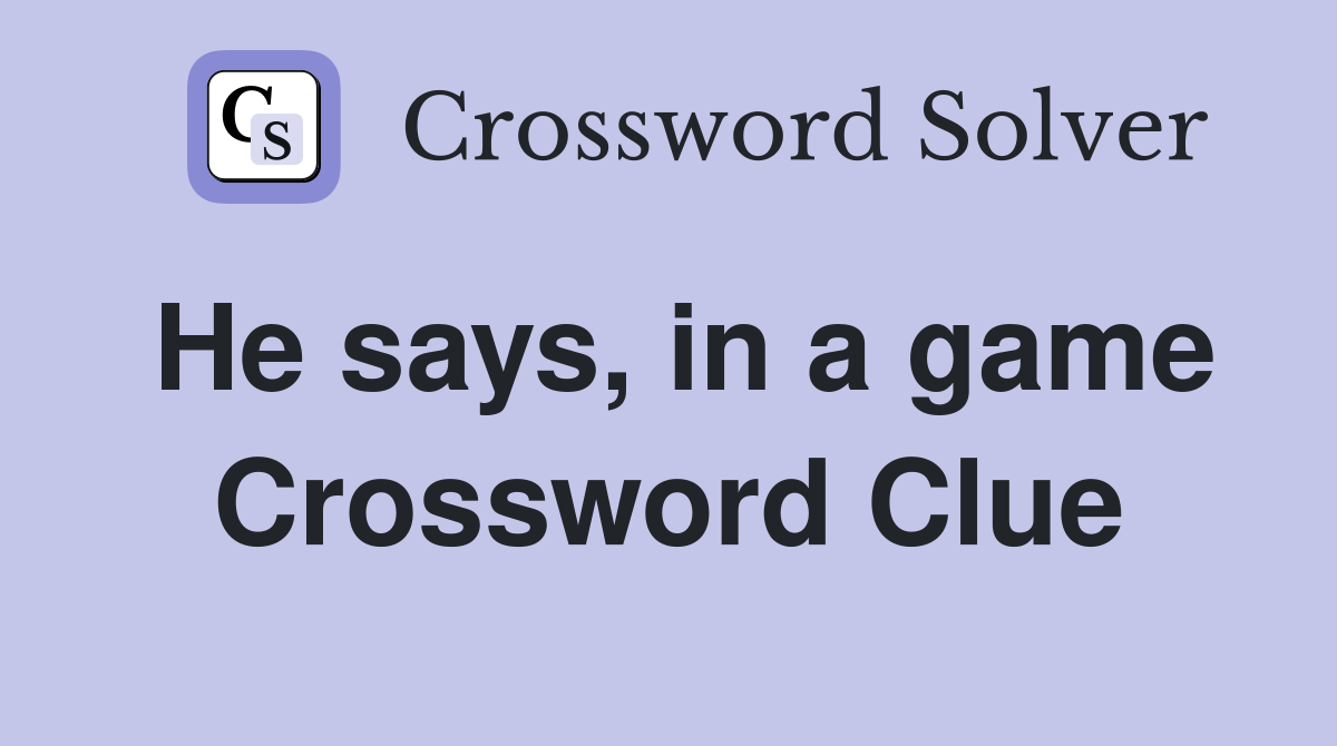 He says, in a game Crossword Clue