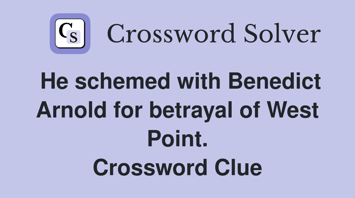 He schemed with Benedict Arnold for betrayal of West Point. Crossword Clue