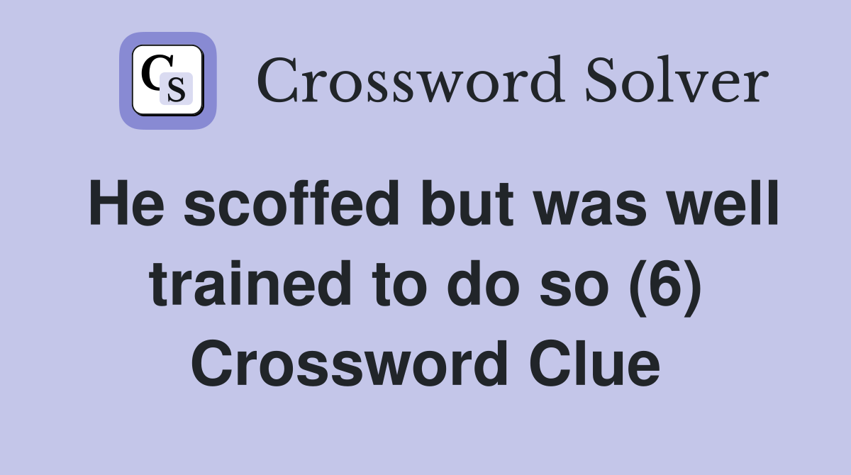 He scoffed but was well trained to do so (6) Crossword Clue