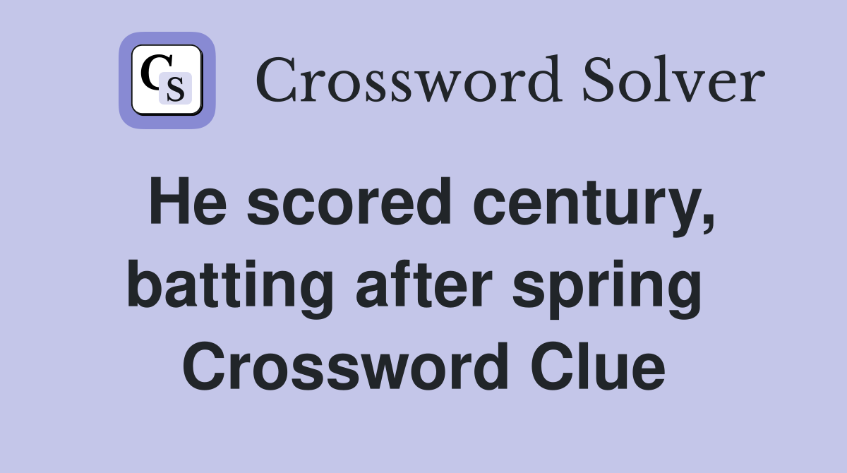 He scored century, batting after spring  Crossword Clue