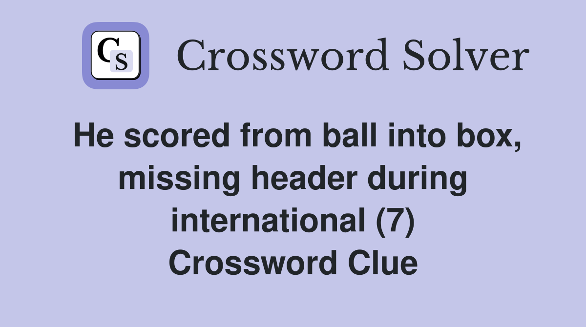 He scored from ball into box, missing header during international (7) Crossword Clue