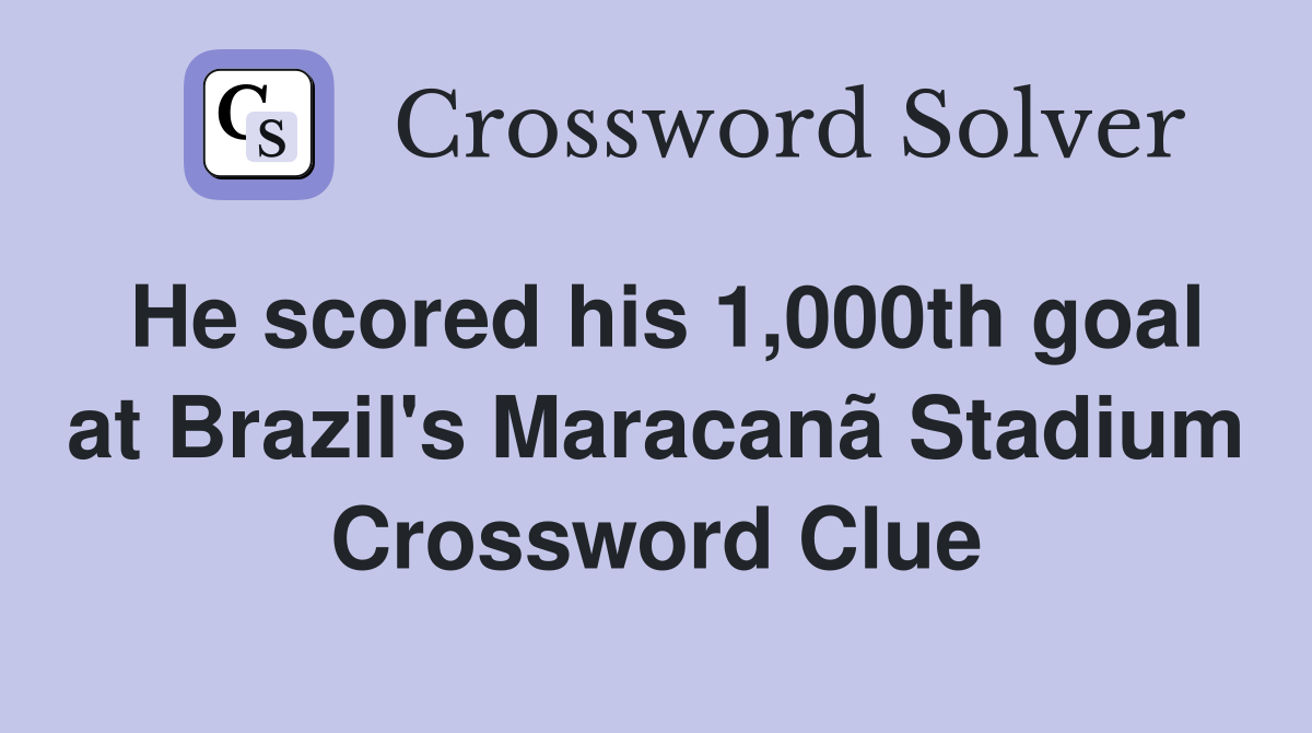 He scored his 1,000th goal at Brazil's Maracanã Stadium Crossword Clue