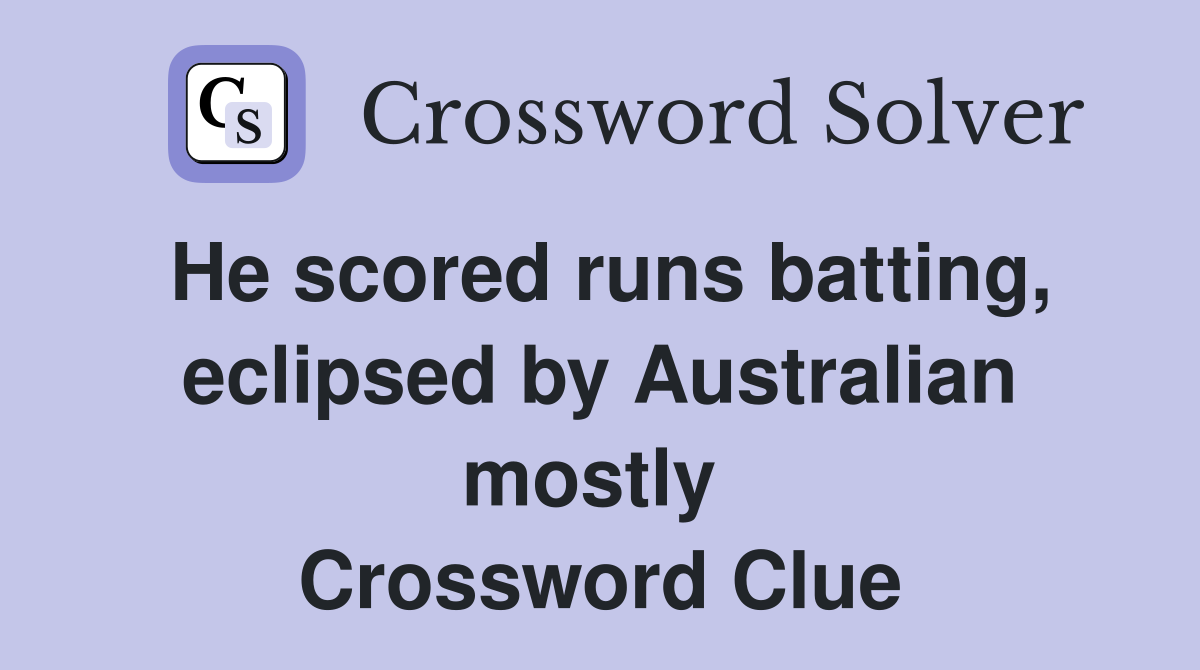 He scored runs batting, eclipsed by Australian mostly  Crossword Clue