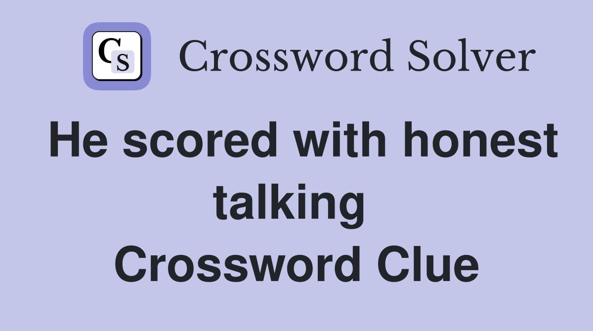 He scored with honest talking  Crossword Clue