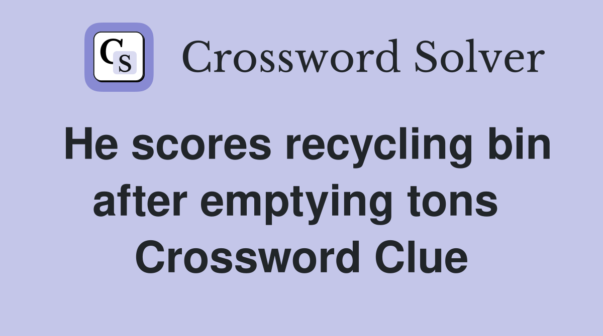 He scores recycling bin after emptying tons  Crossword Clue