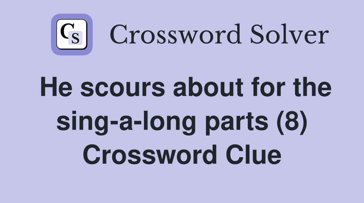 He scours about for the sing-a-long parts (8) Crossword Clue
