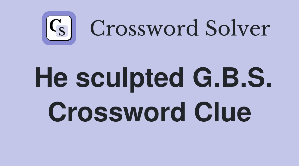 He sculpted G.B.S. Crossword Clue