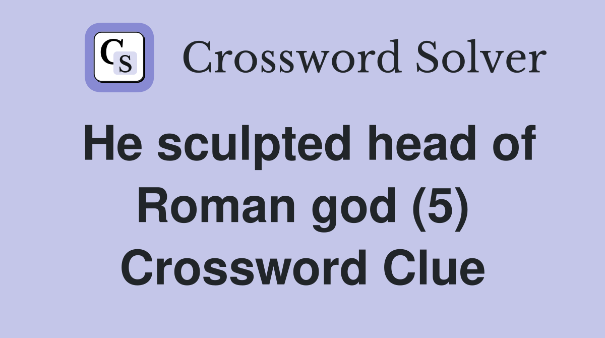 He sculpted head of Roman god (5) Crossword Clue