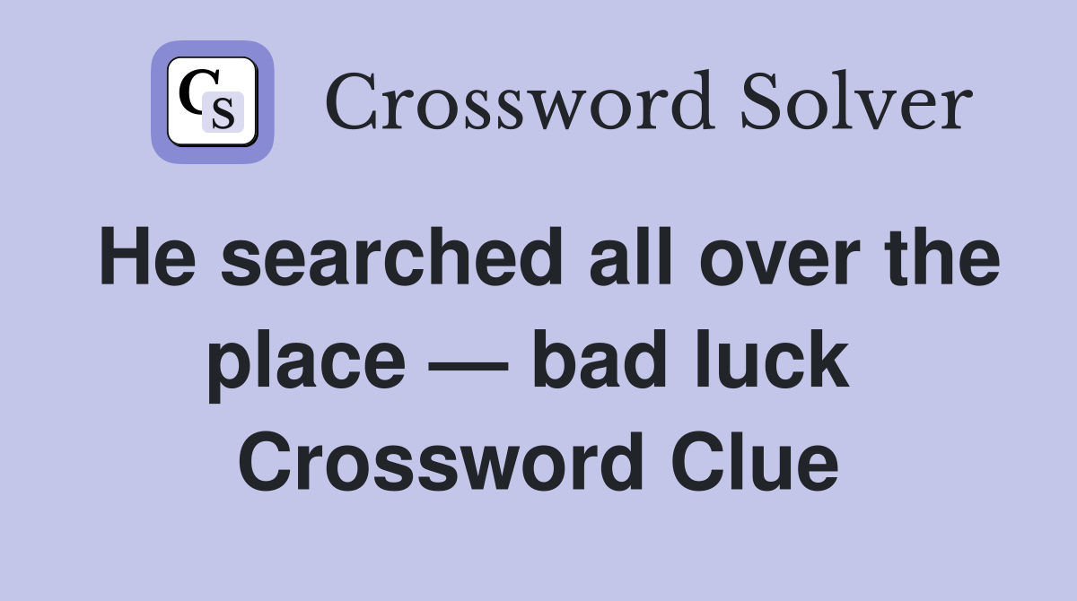 He searched all over the place — bad luck  Crossword Clue