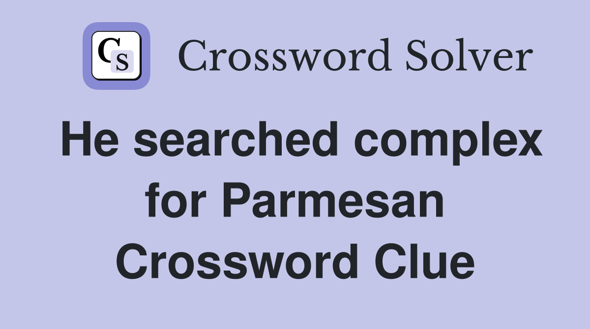 He searched complex for Parmesan Crossword Clue