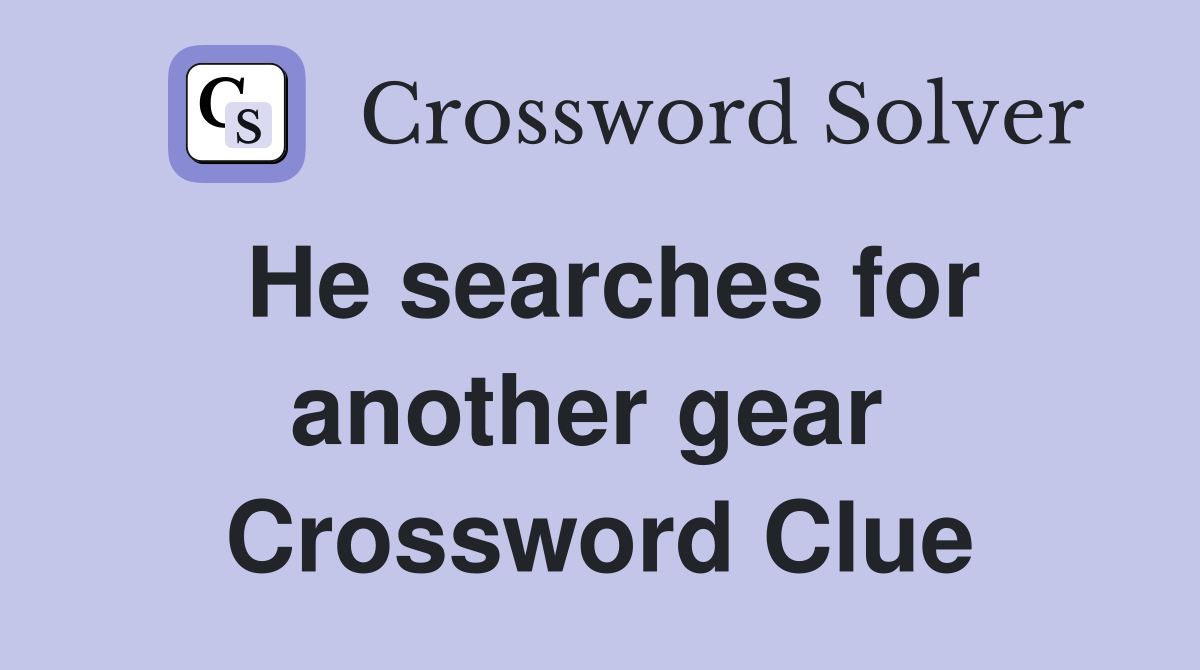 He searches for another gear  Crossword Clue