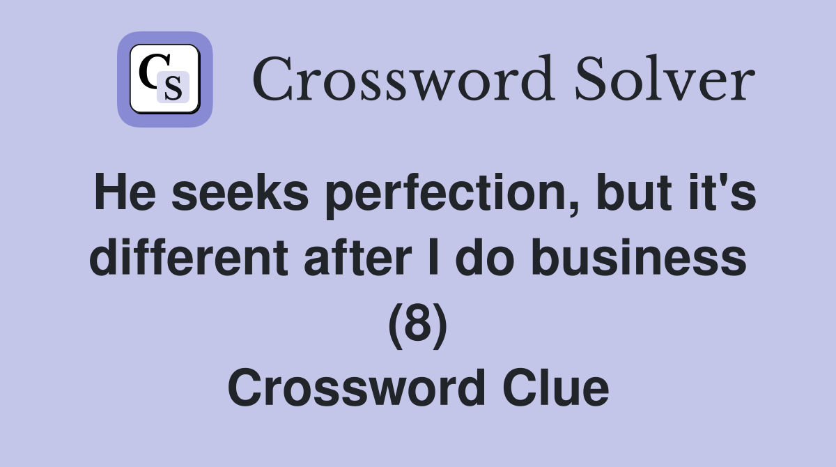 He seeks perfection, but it's different after I do business (8) Crossword Clue