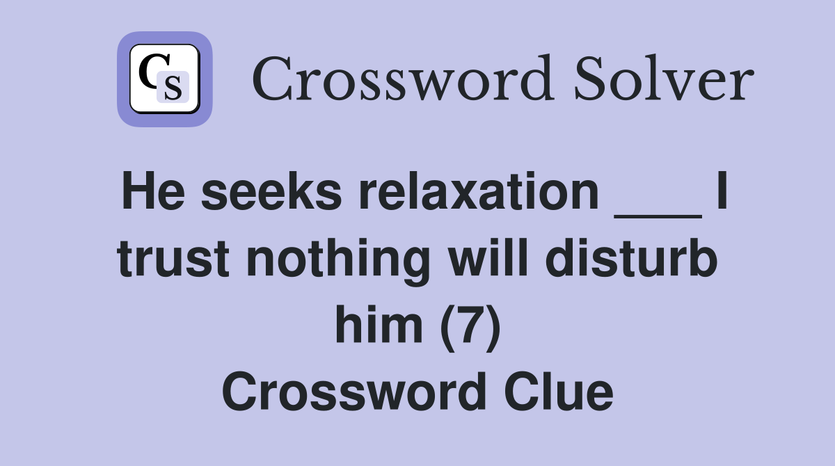 He seeks relaxation ___ I trust nothing will disturb him (7) Crossword Clue