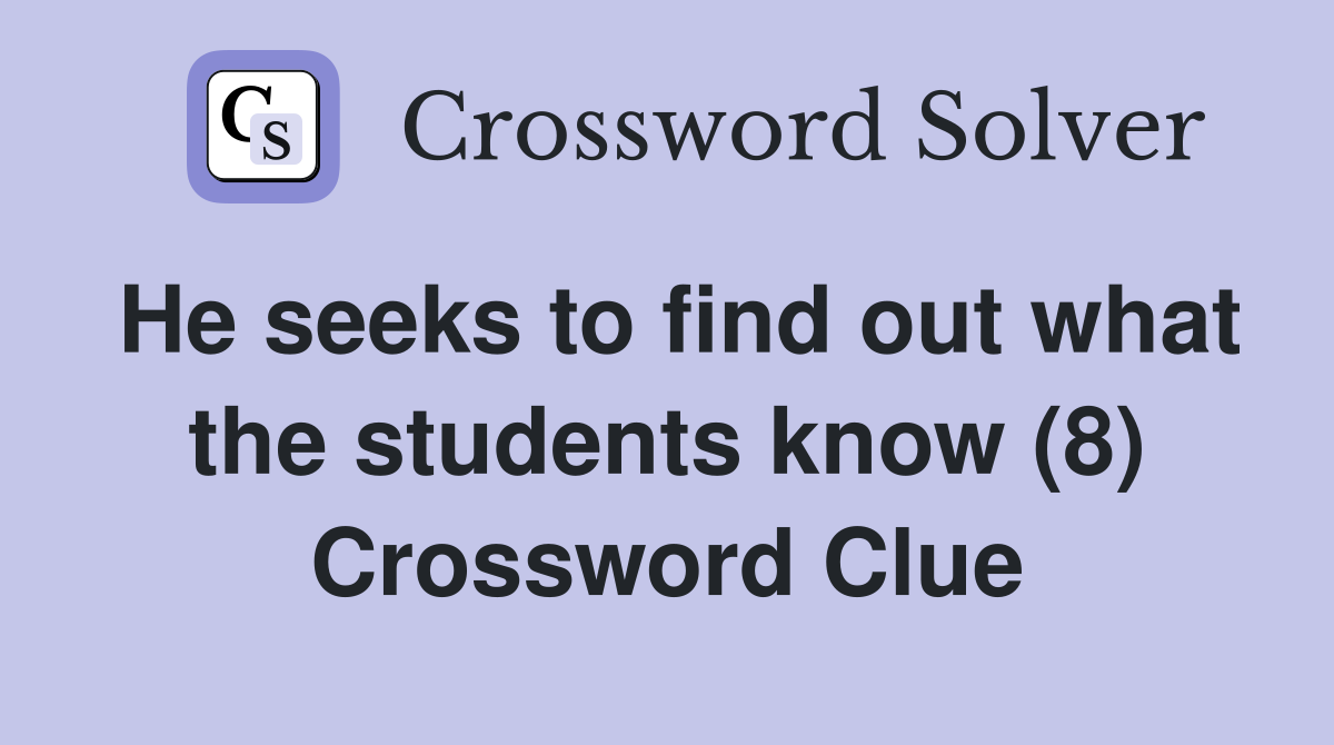 He seeks to find out what the students know (8) Crossword Clue