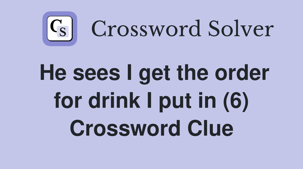 He sees I get the order for drink I put in (6) Crossword Clue