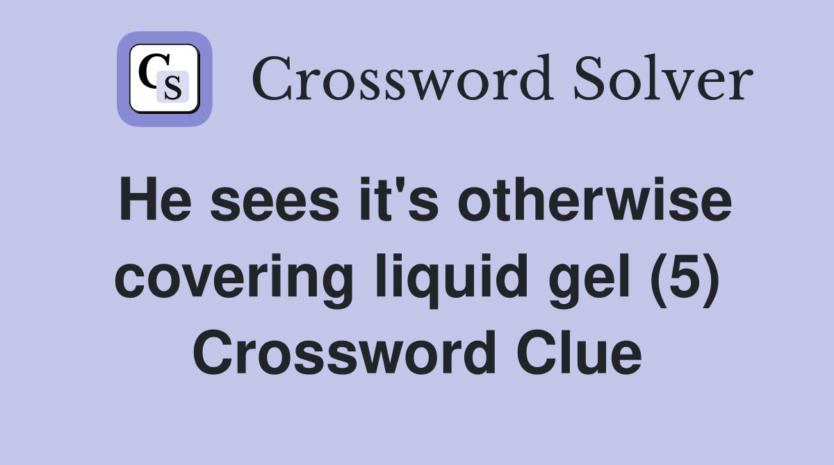 He sees it's otherwise covering liquid gel (5) Crossword Clue