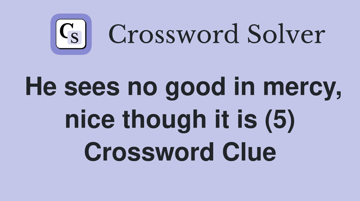He sees no good in mercy, nice though it is (5) Crossword Clue