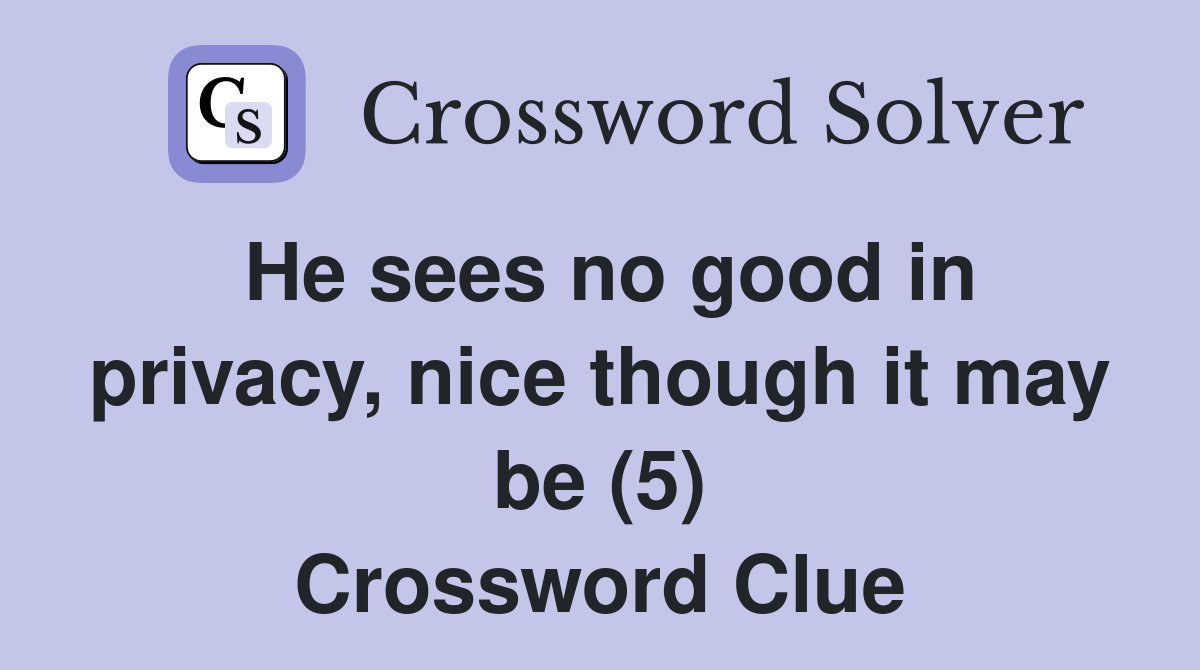 He sees no good in privacy, nice though it may be (5) Crossword Clue