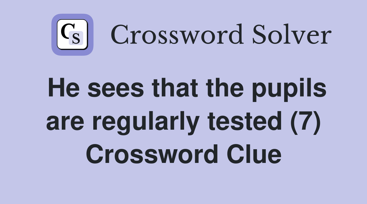 He sees that the pupils are regularly tested (7) Crossword Clue