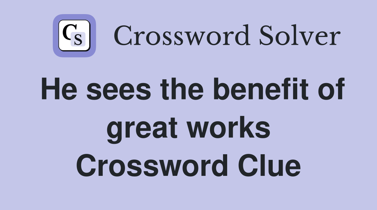 He sees the benefit of great works Crossword Clue