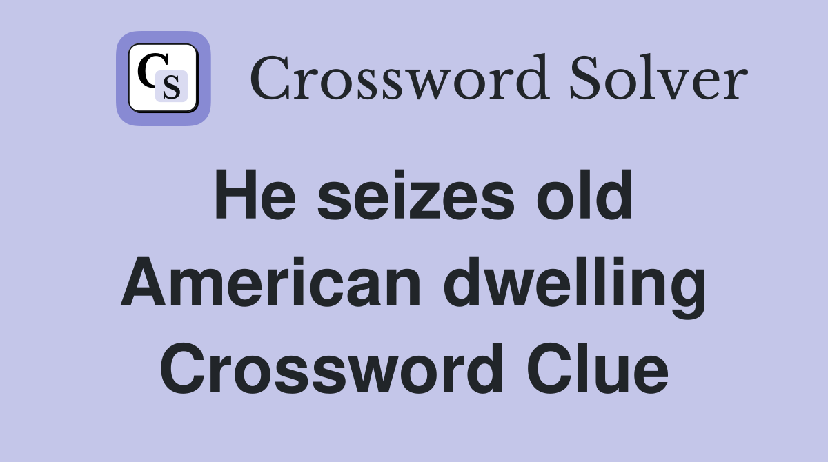 He seizes old American dwelling Crossword Clue