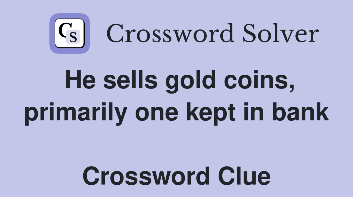 He sells gold coins, primarily one kept in bank  Crossword Clue