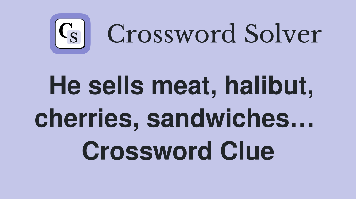 He sells meat, halibut, cherries, sandwiches…  Crossword Clue