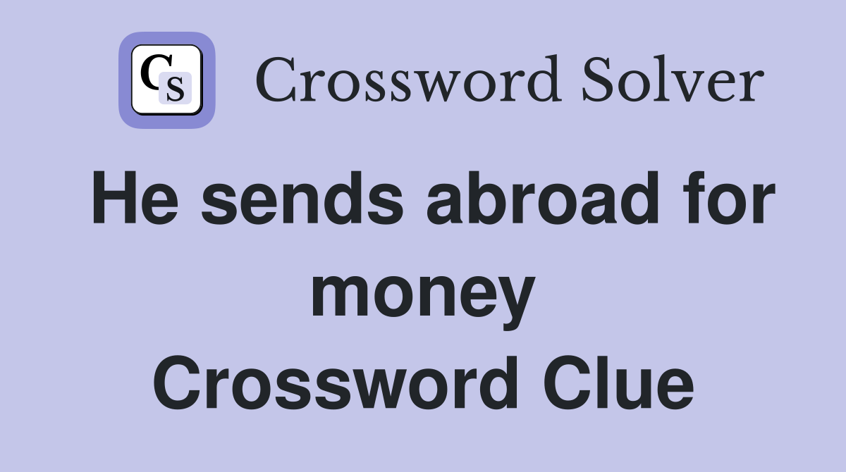 He sends abroad for money Crossword Clue