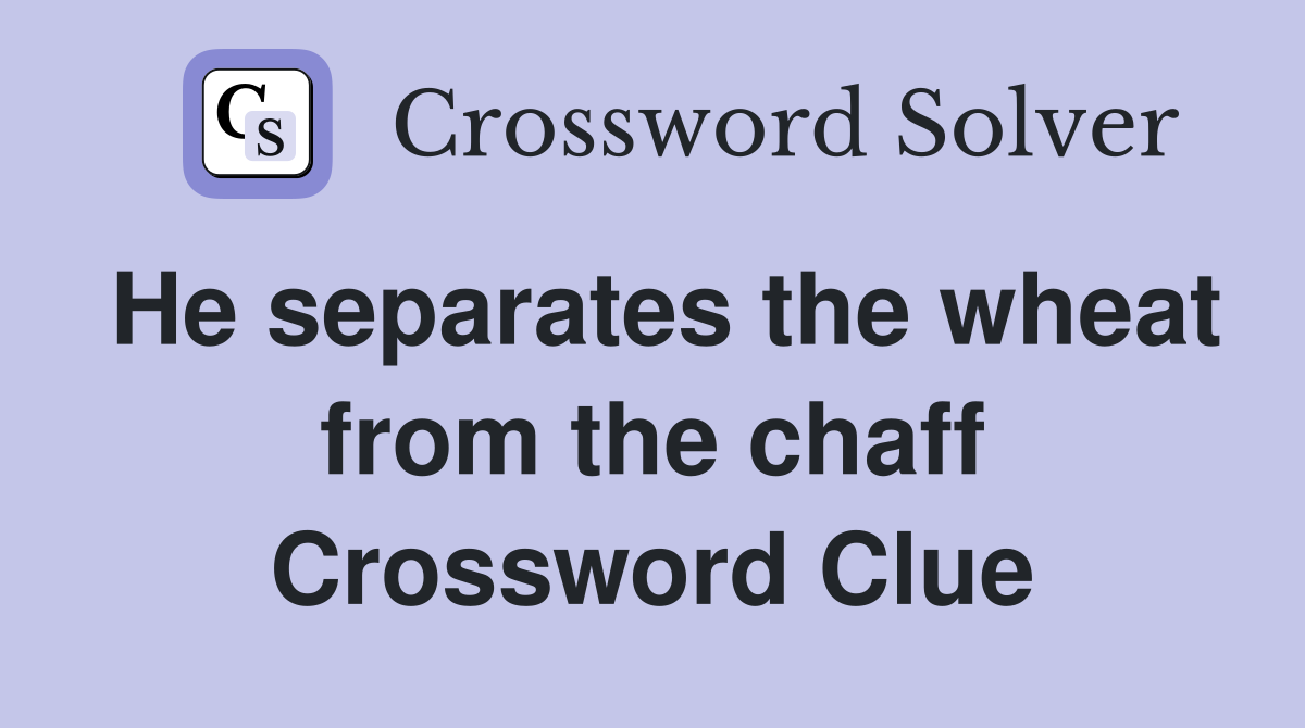 He separates the wheat from the chaff Crossword Clue