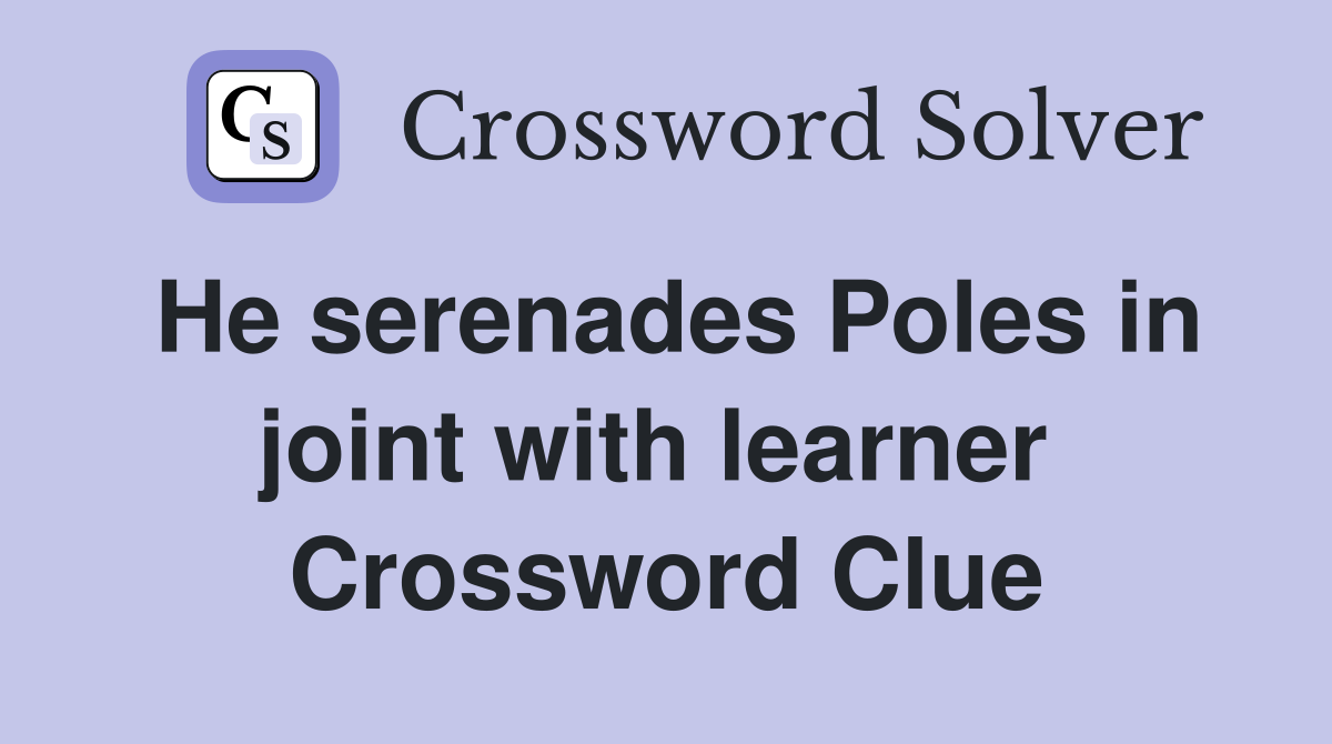 He serenades Poles in joint with learner  Crossword Clue