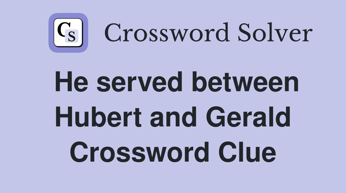 He served between Hubert and Gerald Crossword Clue