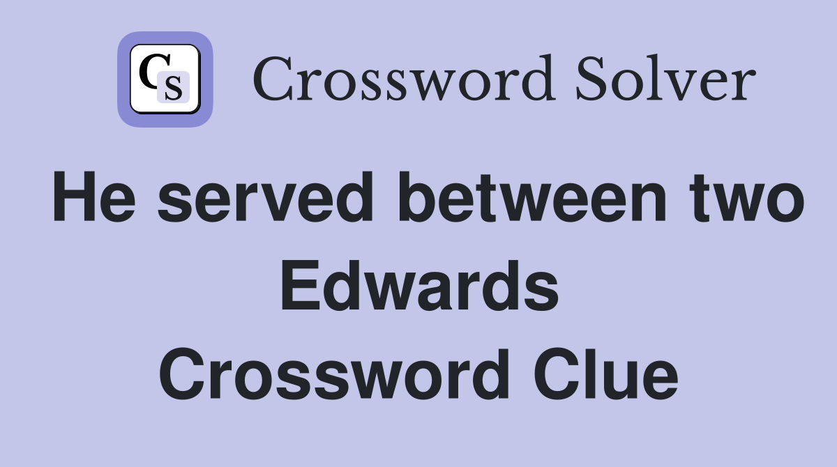 He served between two Edwards Crossword Clue