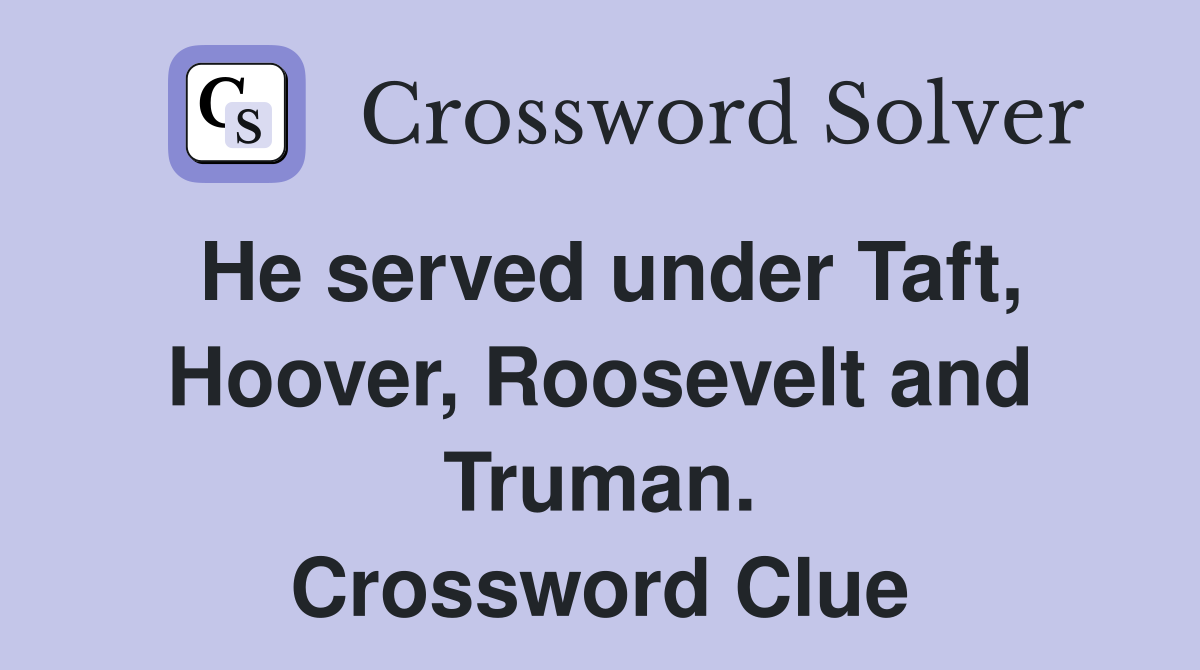 He served under Taft, Hoover, Roosevelt and Truman. Crossword Clue