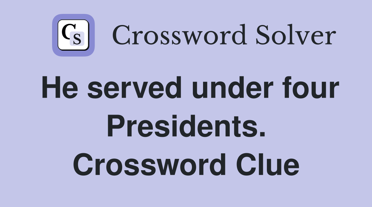He served under four Presidents. Crossword Clue