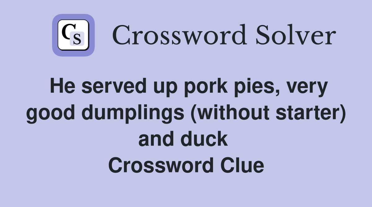 He served up pork pies, very good dumplings (without starter) and duck  Crossword Clue