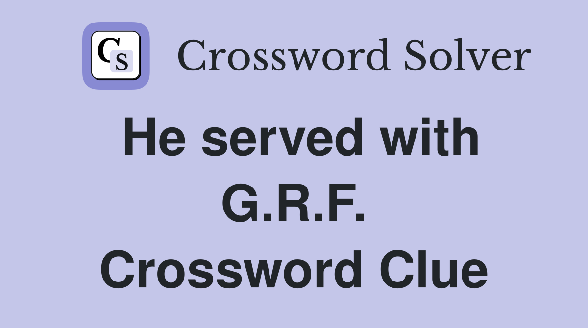 He served with G.R.F. Crossword Clue