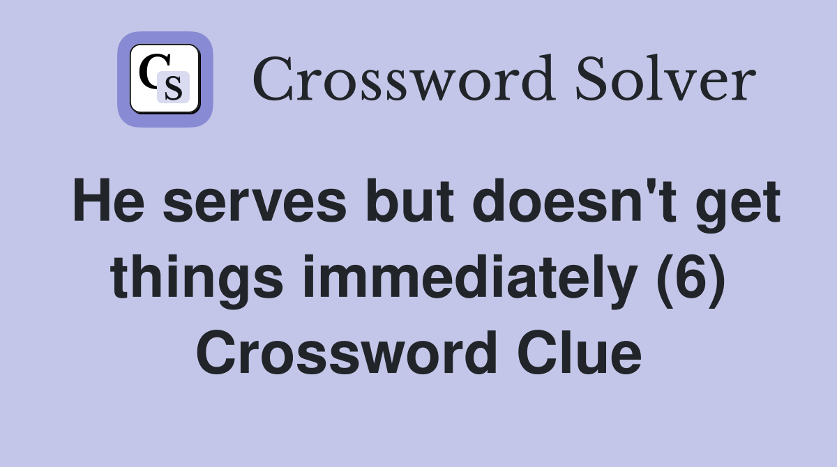 He serves but doesn't get things immediately (6) Crossword Clue