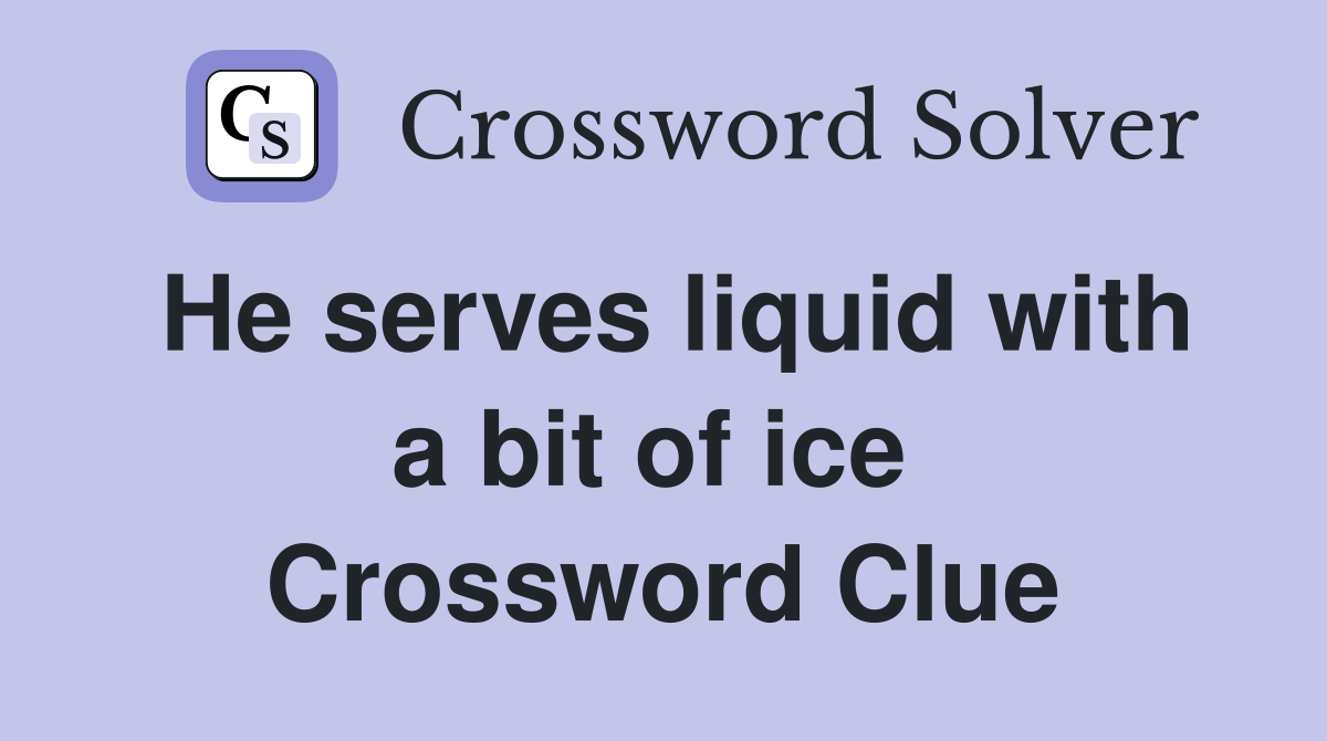 He serves liquid with a bit of ice  Crossword Clue