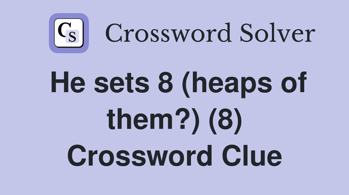 He sets 8 (heaps of them?) (8) Crossword Clue