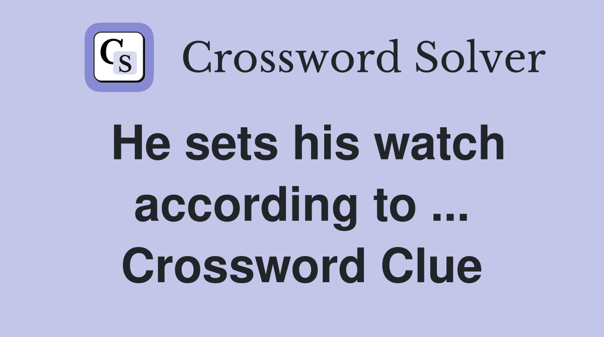 He sets his watch according to ... Crossword Clue