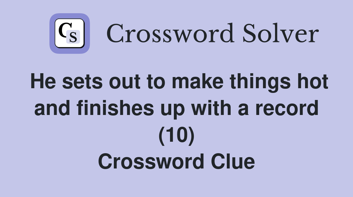 He sets out to make things hot and finishes up with a record (10) Crossword Clue