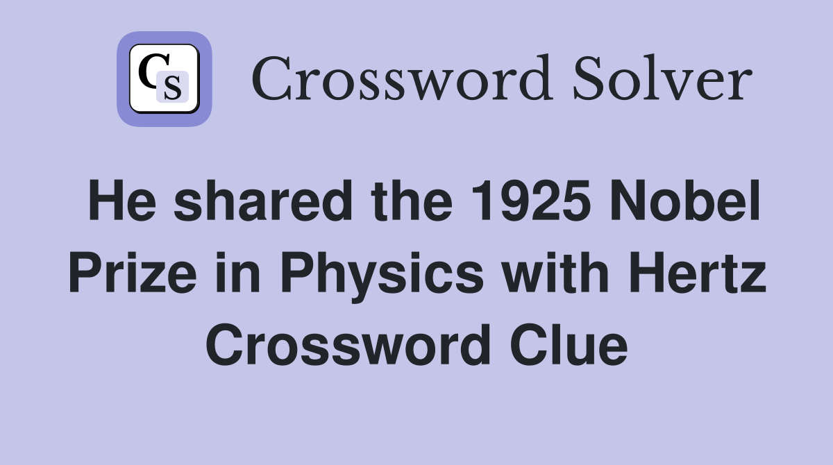 He shared the 1925 Nobel Prize in Physics with Hertz Crossword Clue