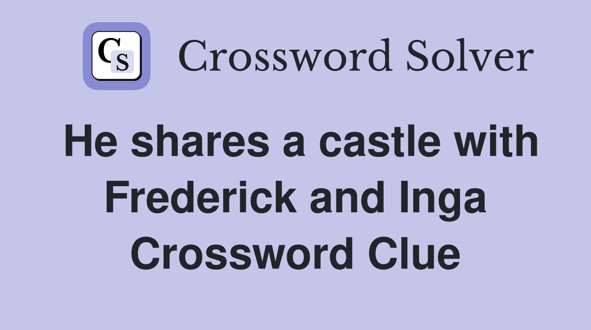 He shares a castle with Frederick and Inga Crossword Clue