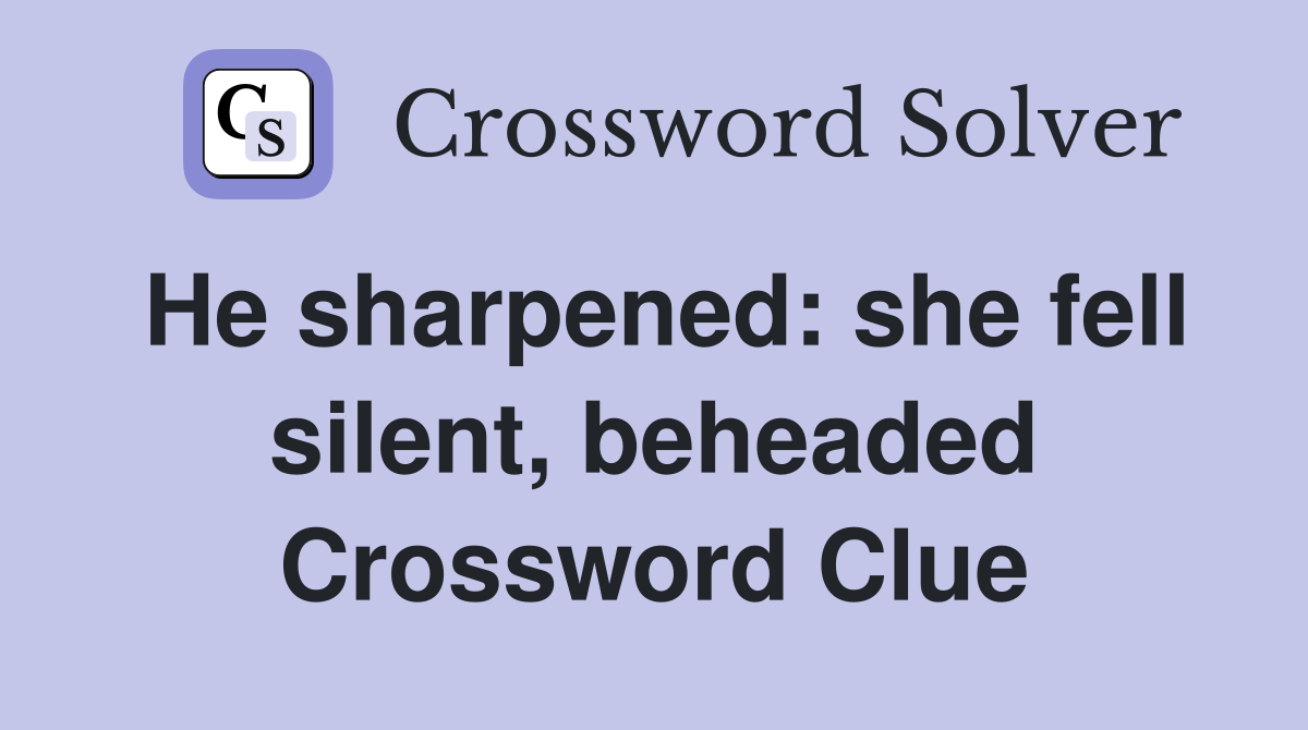 He sharpened: she fell silent, beheaded Crossword Clue