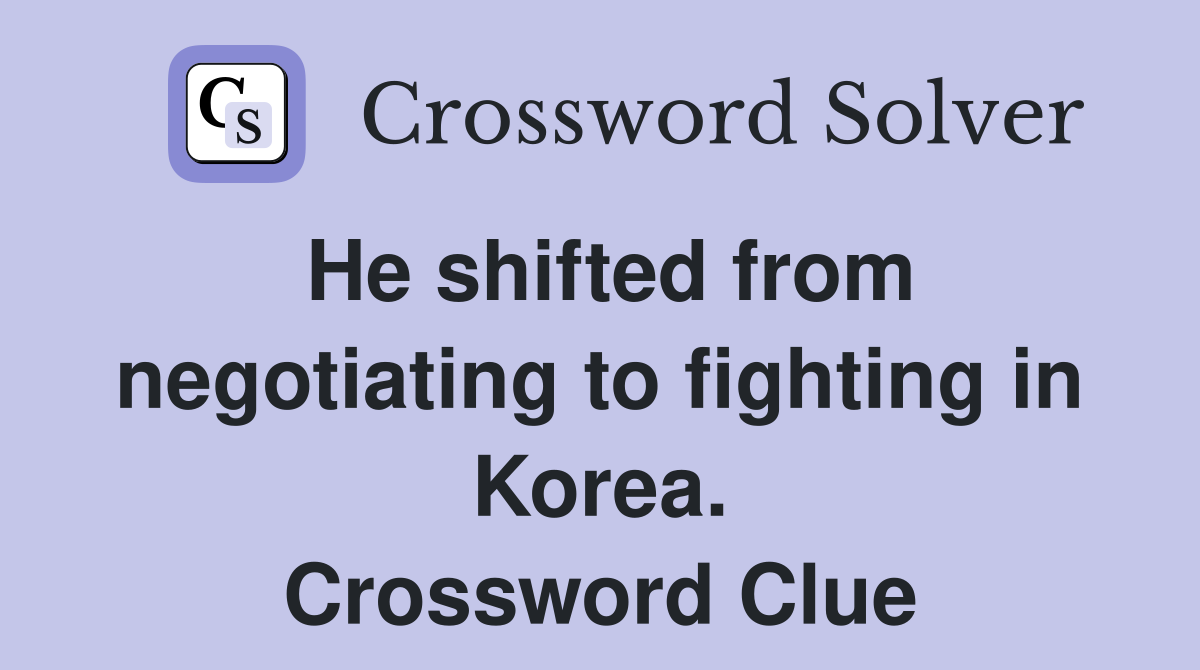 He shifted from negotiating to fighting in Korea. Crossword Clue