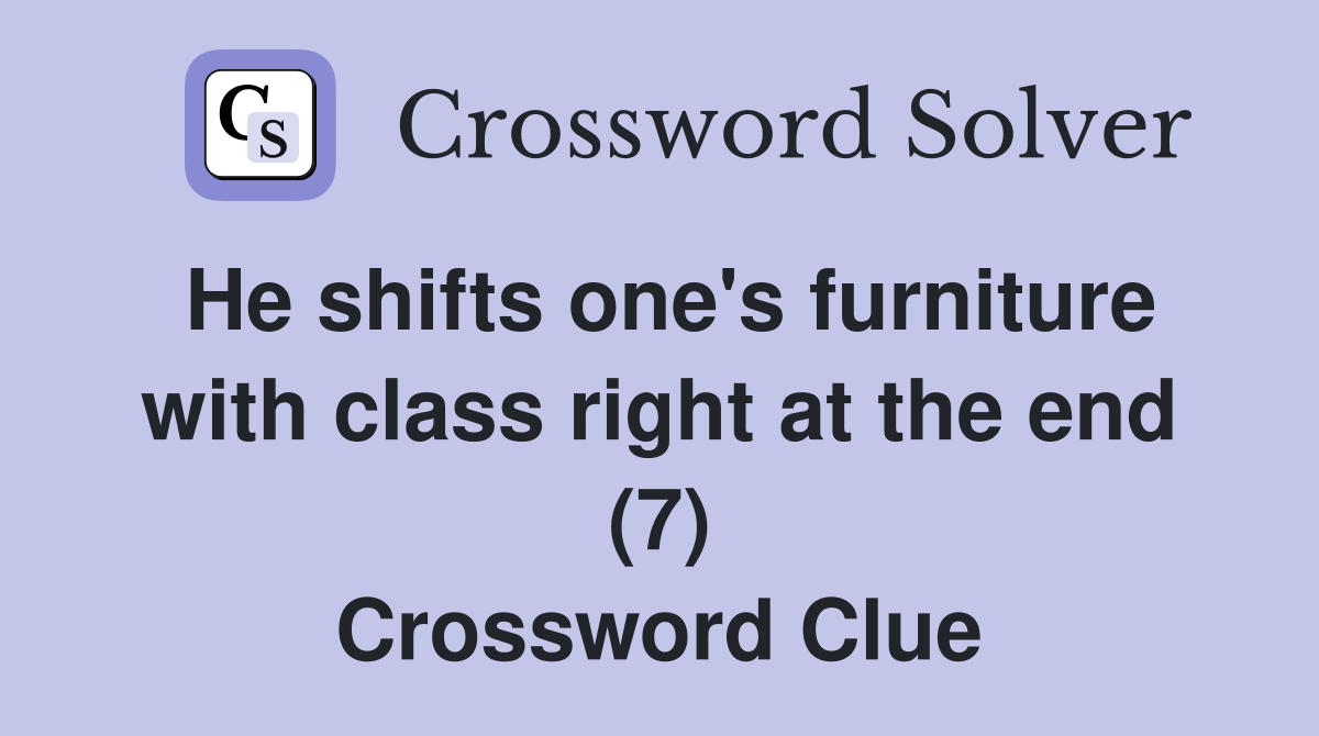 He shifts one's furniture with class right at the end (7) Crossword Clue
